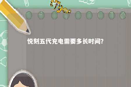 悦刻五代充电需要多长时间
？ 
